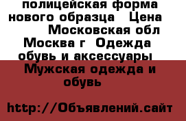 полицейская форма нового образца › Цена ­ 2 000 - Московская обл., Москва г. Одежда, обувь и аксессуары » Мужская одежда и обувь   